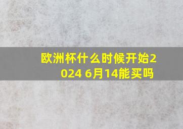 欧洲杯什么时候开始2024 6月14能买吗